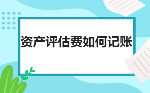 金华oa办公系统：资产评估费如何记账？