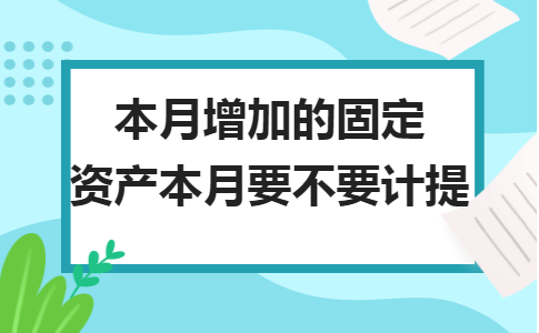 金华用友t3软件：本月增加的固定资产本月要不要计提