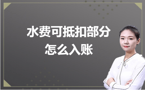 金华畅捷通：水费可抵扣部分怎么入账？